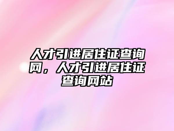人才引進居住證查詢網(wǎng)，人才引進居住證查詢網(wǎng)站